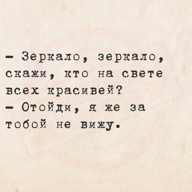 - Зеркало, зеркало, скажи, кто на свете всех красивей? - Отойди, я же за тобой не вижу.