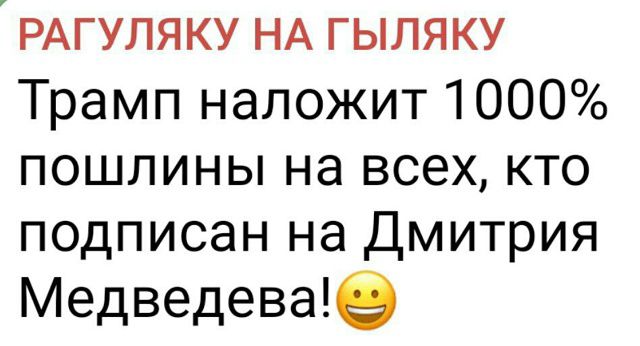 РАГУЛЯКУ НА ГЫЛЯКУ
Трамп наложит 1000% пошлины на всех, кто подписан на Дмитрия Медведева!😀