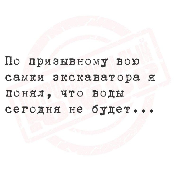 По призывному вою самки экскаватора я понял, что воды сегодня не будет...