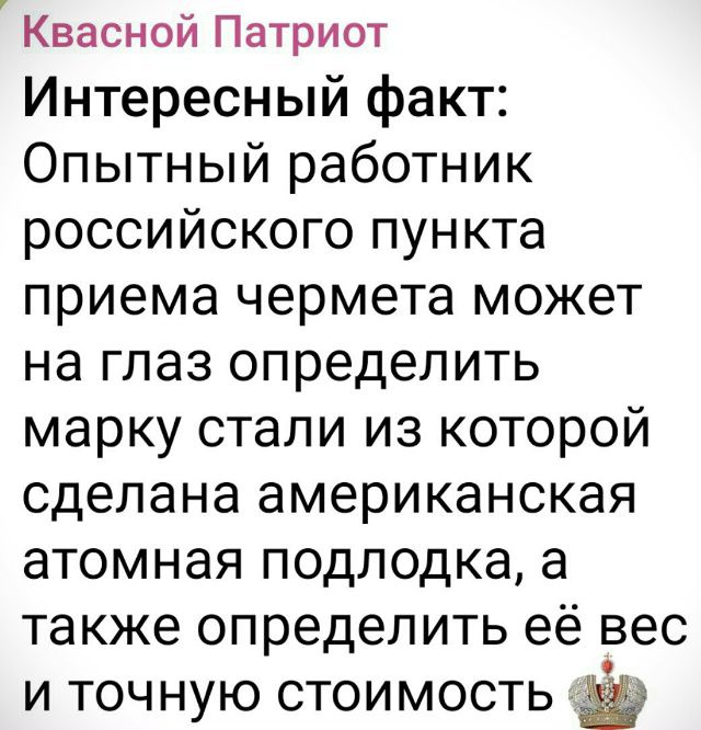 Интересный факт: Опытный работник российского пункта приема чермета может на глаз определить марку стали из которой сделана американская атомная подлодка, а также определить её вес и точную стоимость.