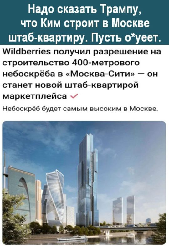 Надо сказать Трампу, что Ким строит в Москве штаб-квартиру. Пусть о*ует.

Wildberries получил разрешение на строительство 400-метрового небоскрёба в «Москва-Сити» — он станет новой штаб-квартирой маркетплейса.
Небоскрёб будет самым высоким в Москве.