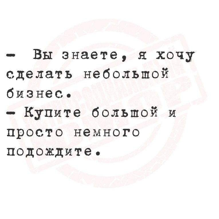 - Вы знаете, я хочу сделать небольшой бизнес.
- Купите большой и просто немного подходите.
