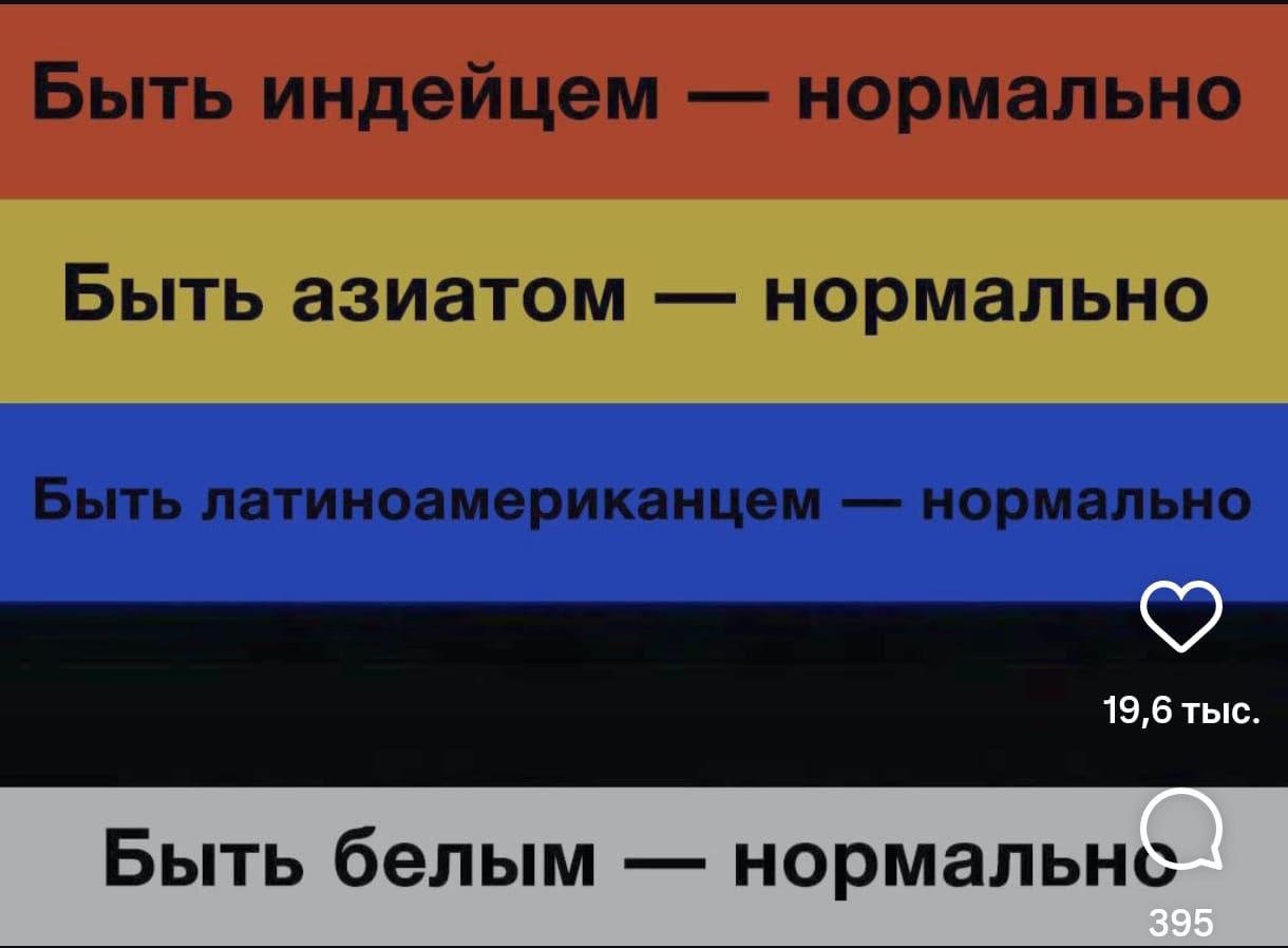 Быть индейцем — нормально
Быть азиатом — нормально
Быть латиноамериканцем — нормально
Быть белым — нормально