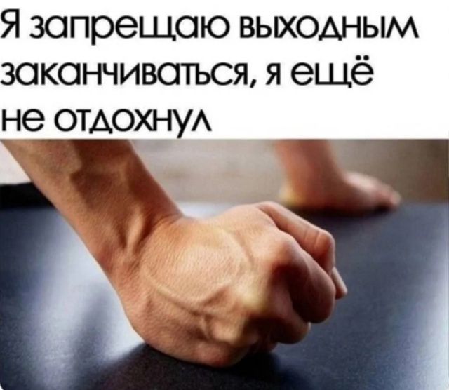 Я запрещаю выходным заканчиваться, я ещё не отдохнул