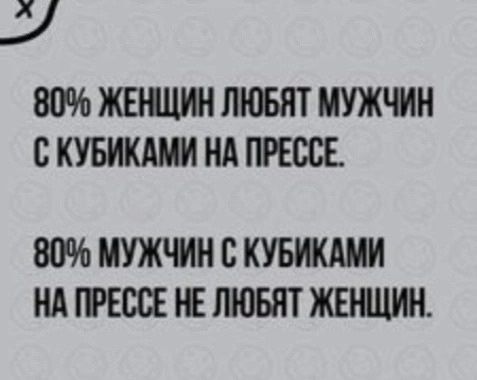 80% женщин любят мужчин с кубиками на прессе.
80% мужчин с кубиками на прессе не любят женщин.
