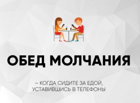 ОБЕД МОЛЧАНИЯ
– КОГДА СИДИТЕ ЗА ЕДОЙ, УСТАВИВШИСЬ В ТЕЛЕФОНЫ