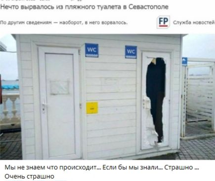 Нечто вырвалось из пляжного туалета в Севастополе
По другим сведениям — наверное, в него ворвалось.

Мы не знаем что происходит... Если бы мы знали... Страшно ... Очень страшно