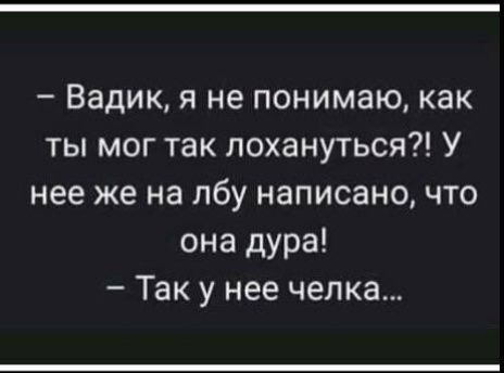 – Вадик, я не понимаю, как ты мог так лохануться?! У нее же на лбу написано, что она дура!
– Так у нее челка...