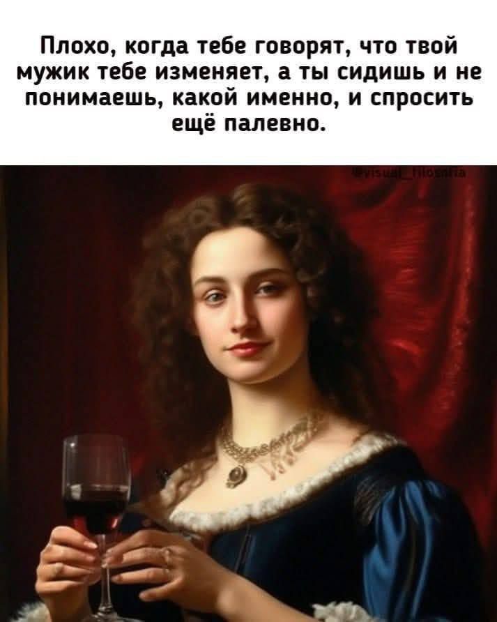 Плохо, когда тебе говорят, что твой мужик тебе изменяет, а ты сидишь и не понимаешь, какой именно, и спросить ещё палевно.