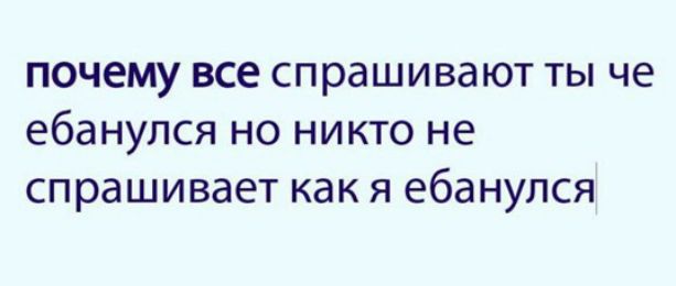 почему все спрашивают ты че ебанулся но никто не спрашивает как я ебанулся