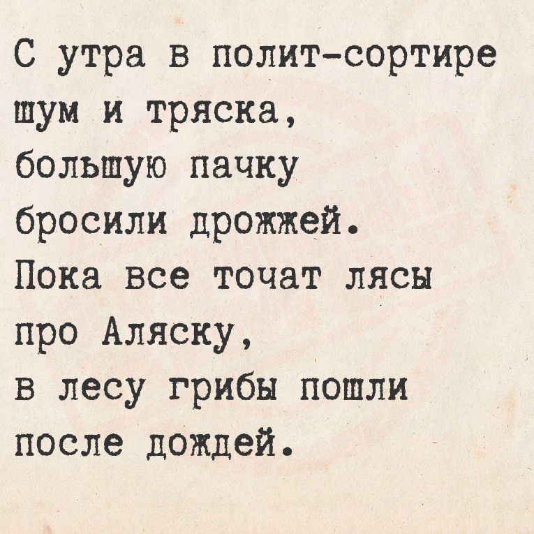 С утра в поллит-сортире шум и тряска, большую пачку бросили дрожжей. Пока все точат лясы про Аляску, в лесу грибы пошли после дождей.