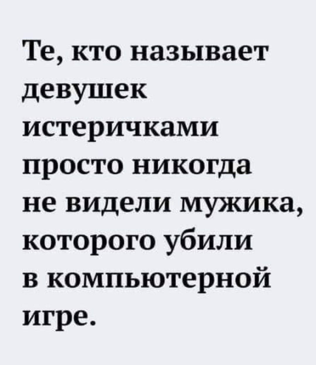  Те, кто называет девушек истеричками просто никогда не видели мужика, которого убили в компьютерной игре.