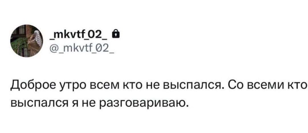 Доброе утро всем кто не выспался. Со всеми кто выспался я не разговариваю.