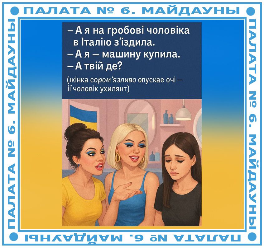 – А я на гробові чоловіка в Італію з'їздила.
– А я – машину купила.
– А твій де?
(жінка сором язливо опускає очі – її чоловік ухилився)