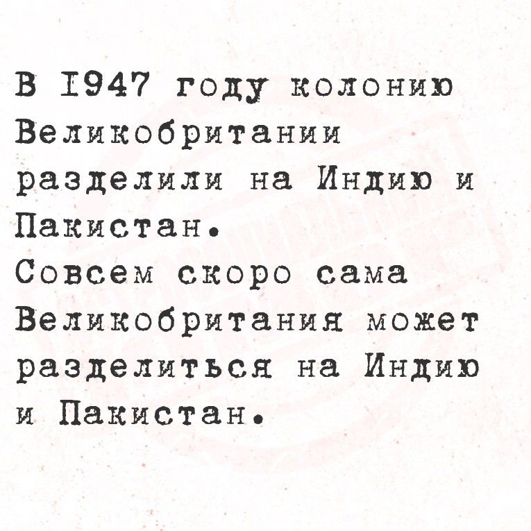 В 1947 году колонию Великобритании разделили на Индию и Пакистан.
Совсем скоро сама Великобритания может разделиться на Индию и Пакистан.