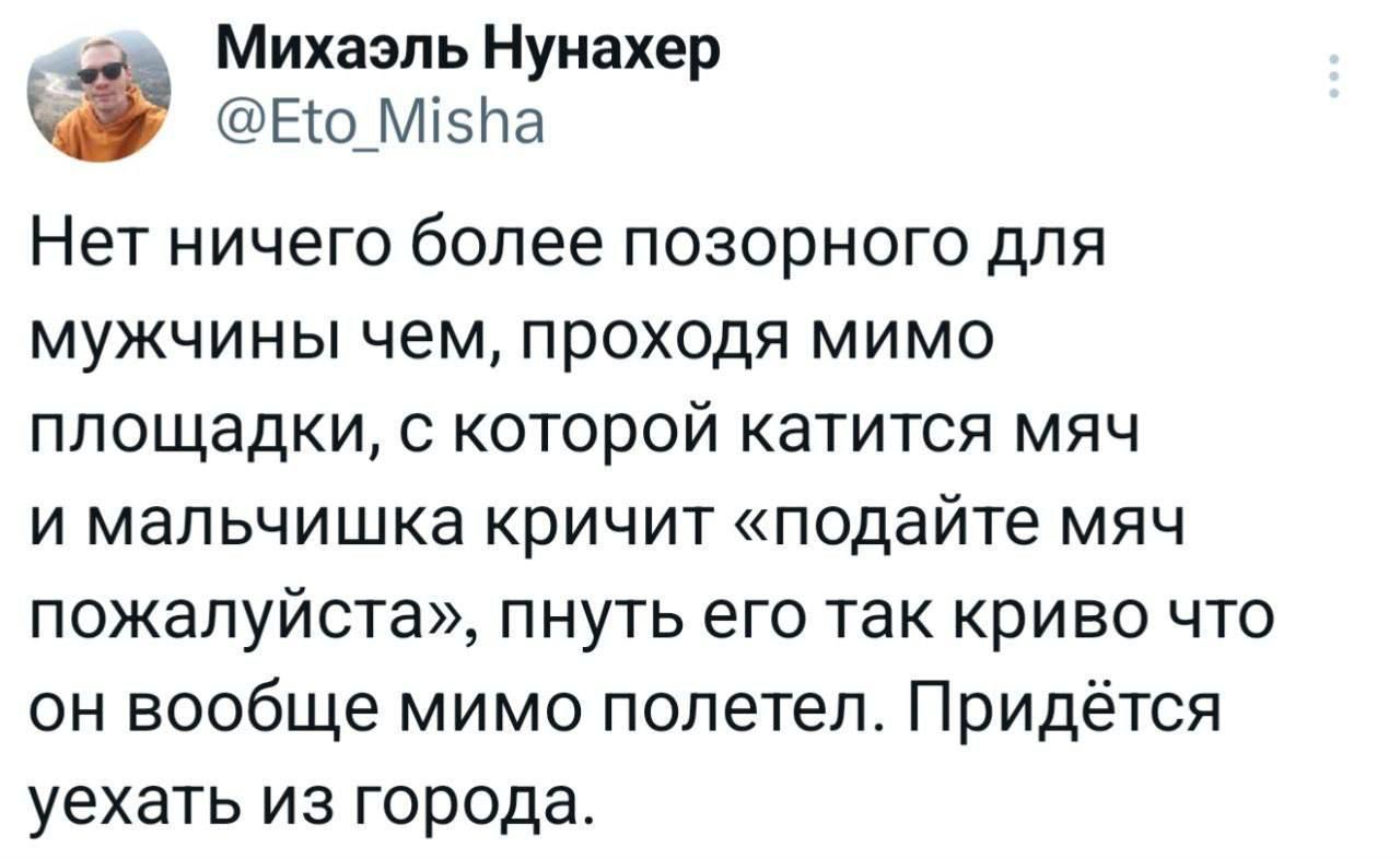 Нет ничего более позорного для мужчины чем, проходя мимо площадки, с которой катится мяч и мальчишка кричит «подайте мяч пожалуйста», пнуть его так криво что он вообще мимо полетел. Придётся уехать из города.