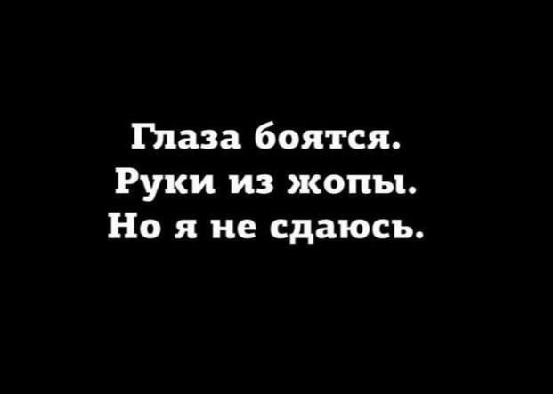 Глаза боятся. Руки из жопы. Но я не сдаюсь.