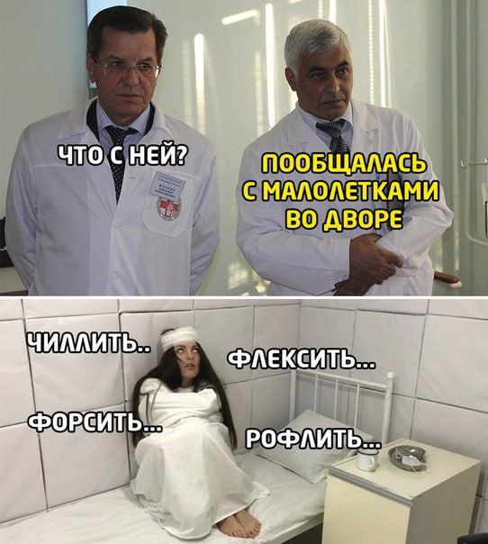 ЧТО С НЕЙ? ПОБОЛТАЛА С МАЛОЛЕТКАМИ ВО ДВОРЕ
ЧИЛЛИТЬ... ФЛЕКСИТЬ... ФОРСИТЬ... РОФЛИТЬ...