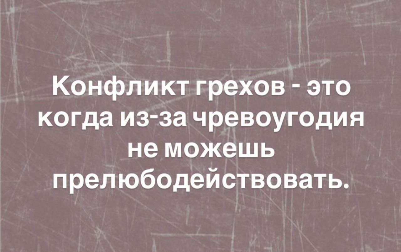 Конфликт грехов - это когда из-за чревоугодия не можешь преодолеть.