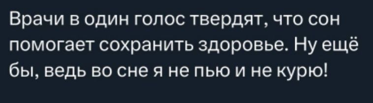Врачи в один голос твердят, что сон помогает сохранить здоровье. Ну ещё бы, ведь во сне я не пью и не курю!