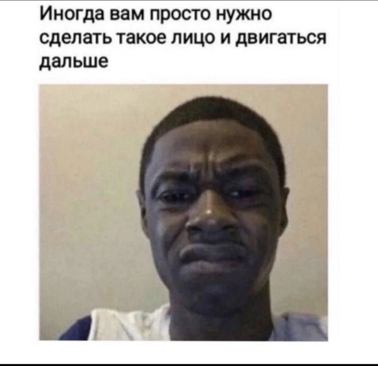Иногда вам просто нужно сделать такое лицо и двигаться дальше