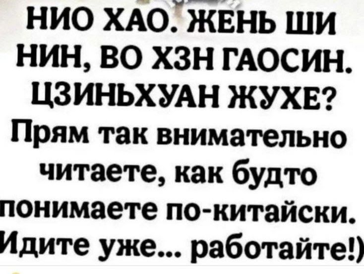НИО ХАО. ЖЕНЬ ШИ НИН, ВО ХЗН ГАОСИН. ЦЗИНЬХУАН ЖУХЕ? Прям так внимательно читаете, как будто понимаете по-китайски. Идите уже... работайте!)