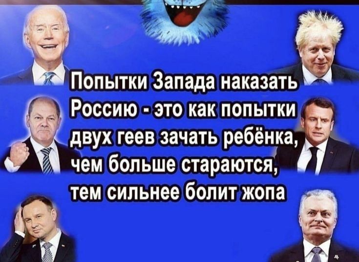 Попытки Запада наказать Россию - это как попытки двух геев зачать ребёнка, чем больше стараются, тем сильнее болит жопа.