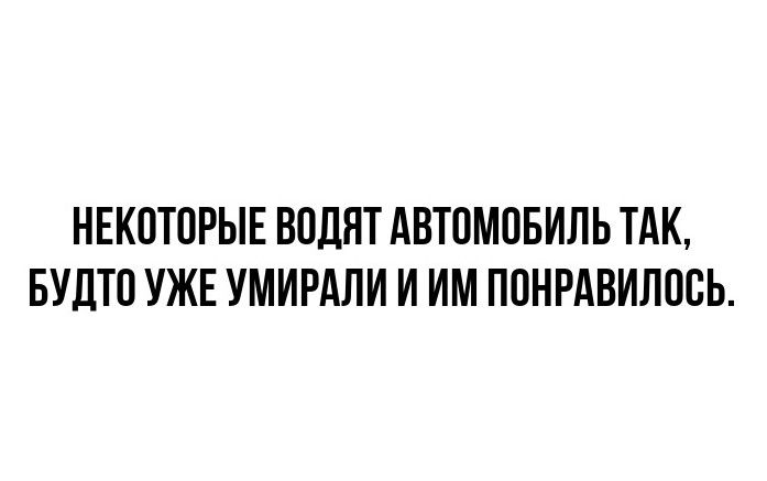 Некоторые водят автомобиль так, будто уже умирали и им понравилось.