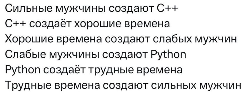Сильные мужчины создают C++
C++ создаёт хорошие времена
Хорошие времена создают слабых мужчин
Слабые мужчины создают Python
Python создаёт трудные времена
Трудные времена создают сильных мужчин