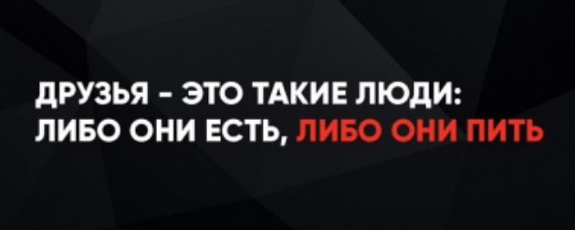 Друзья – это такие люди: либо они есть, либо они пить