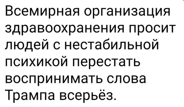 Всемирная организация здравоохранения просит людей с нестабильной психикой перестать воспринимать слова Трампа всерьёз.