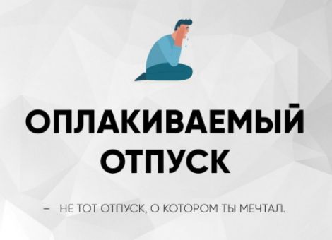 ОПЛАЧИВАЕМЫЙ ОТПУСК
– НЕ ТОТ ОТПУСК, О КОТОРОМ ТЫ МЕЧТАЛ.