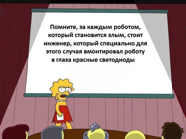 Помните, за каждым роботом, который становится злым, стоит инженер, который специально для этого случая вмонтировал роботу в глаза красные светодиоды.