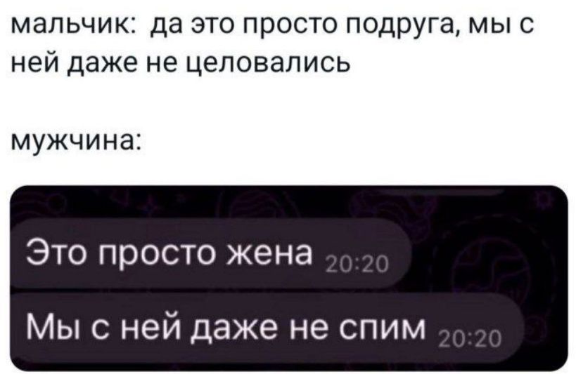 мальчик: да это просто подруга, мы с ней даже не целовались
мужчина:
Это просто жена
Мы с ней даже не спим