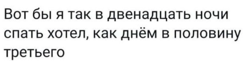 Вот бы я так в двенадцать ночи спать хотел, как днём в половину третьего