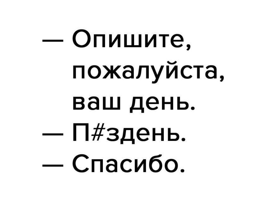 — Опишите, пожалуйста, ваш день.
— П#здец.
— Спасибо.
