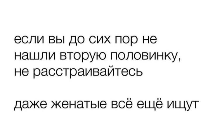 если вы до сих пор не нашли вторую половинку, не расстраивайтесь даже женатые всё ещё ищут