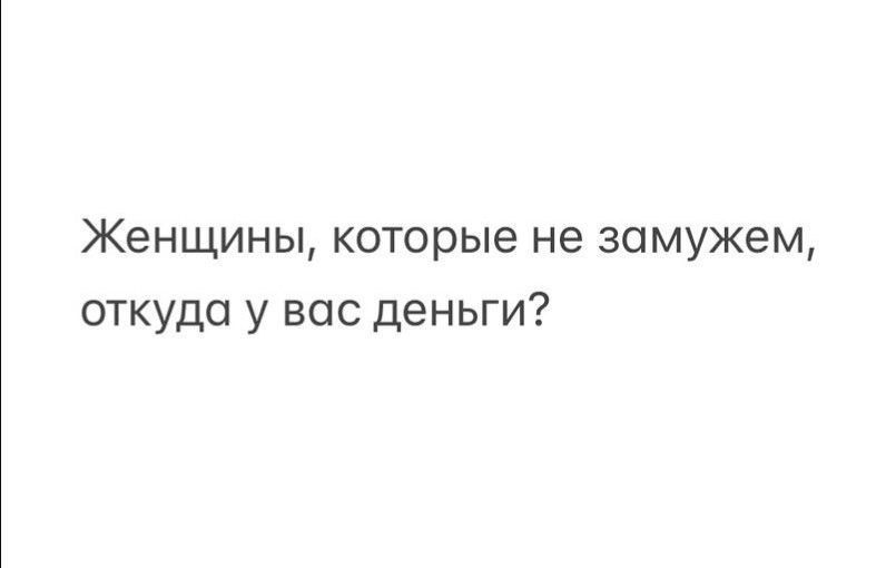Женщины, которые не замужем, откуда у вас деньги?