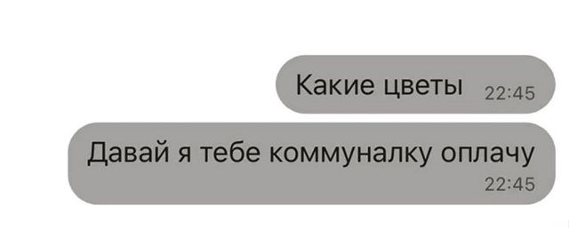 Какие цветы
Давай я тебе коммуналку оплачу