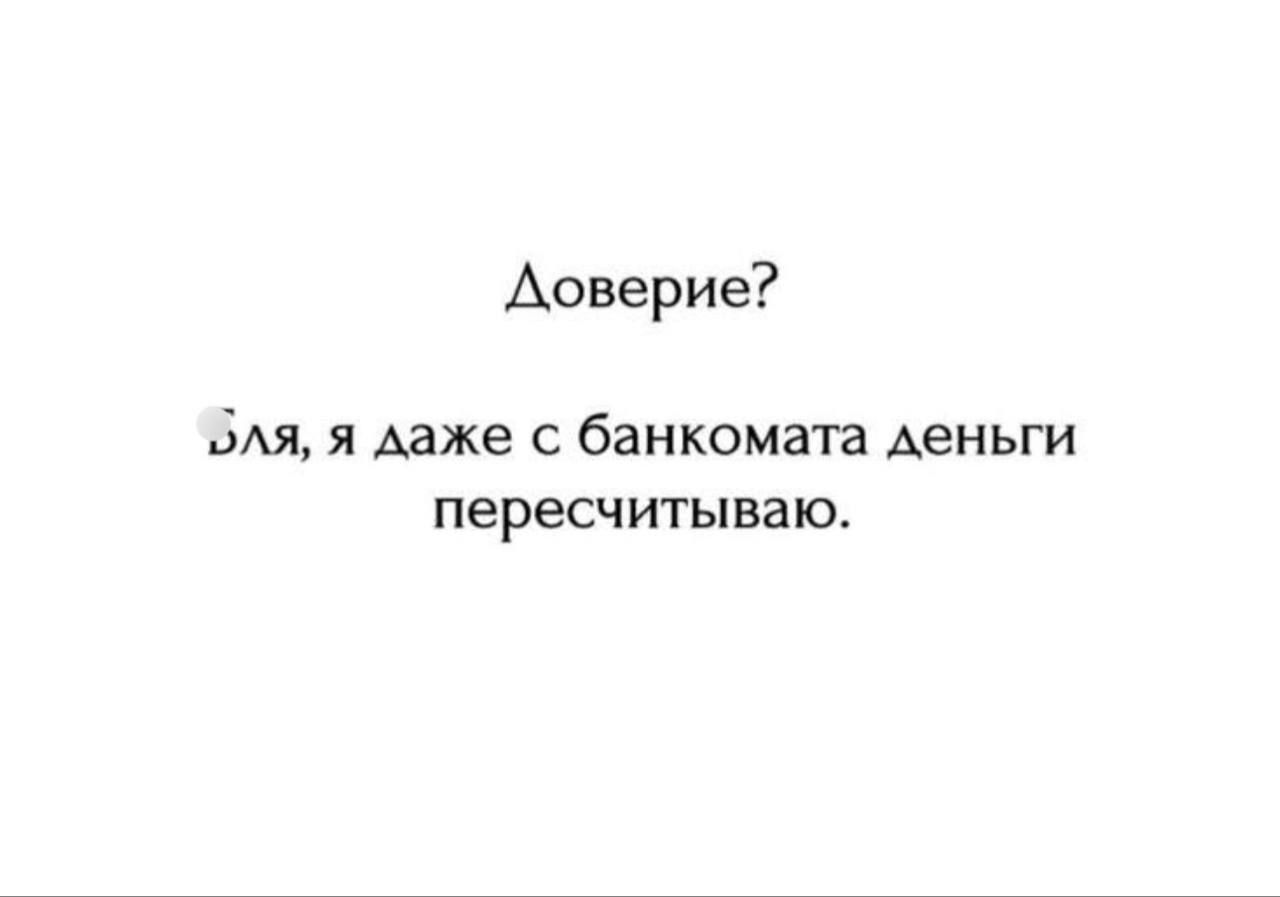Доверие? Бля, я даже с банкомата деньги пересчитываю.