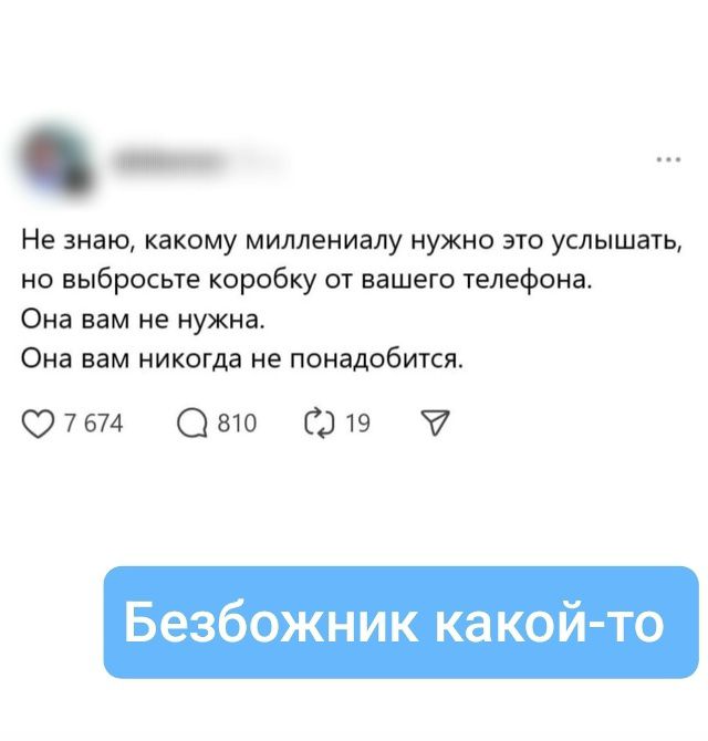 Не знаю, какому миллиниалу нужно это услышать, но выбросьте коробку от вашего телефона. Она вам не нужна. Она вам никогда не понадобится.