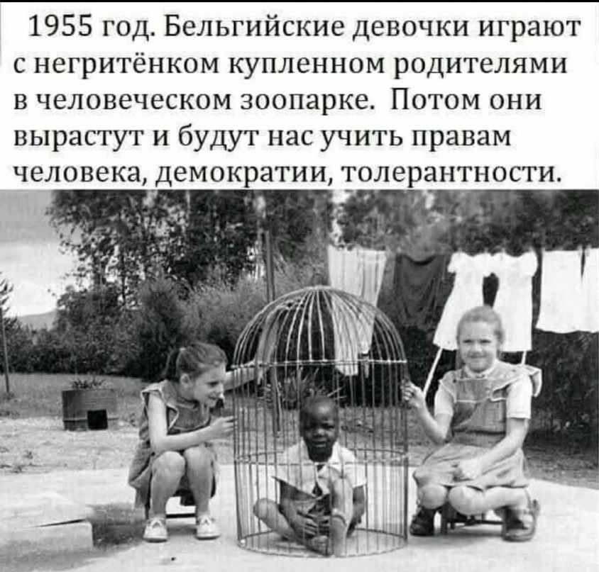 1955 год. Белгийские девочки играют с негритёнком купленным родителями в человеческом зоопарке. Потом они вырастут и будут нас учить правам человека, демократии, толерантности.