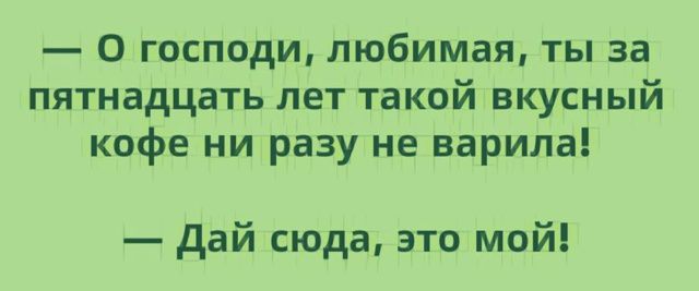 — О господи, любимая, ты за пятнадцать лет такой вкусный кофе ни разу не варила!  — Дай сюда, это мой!