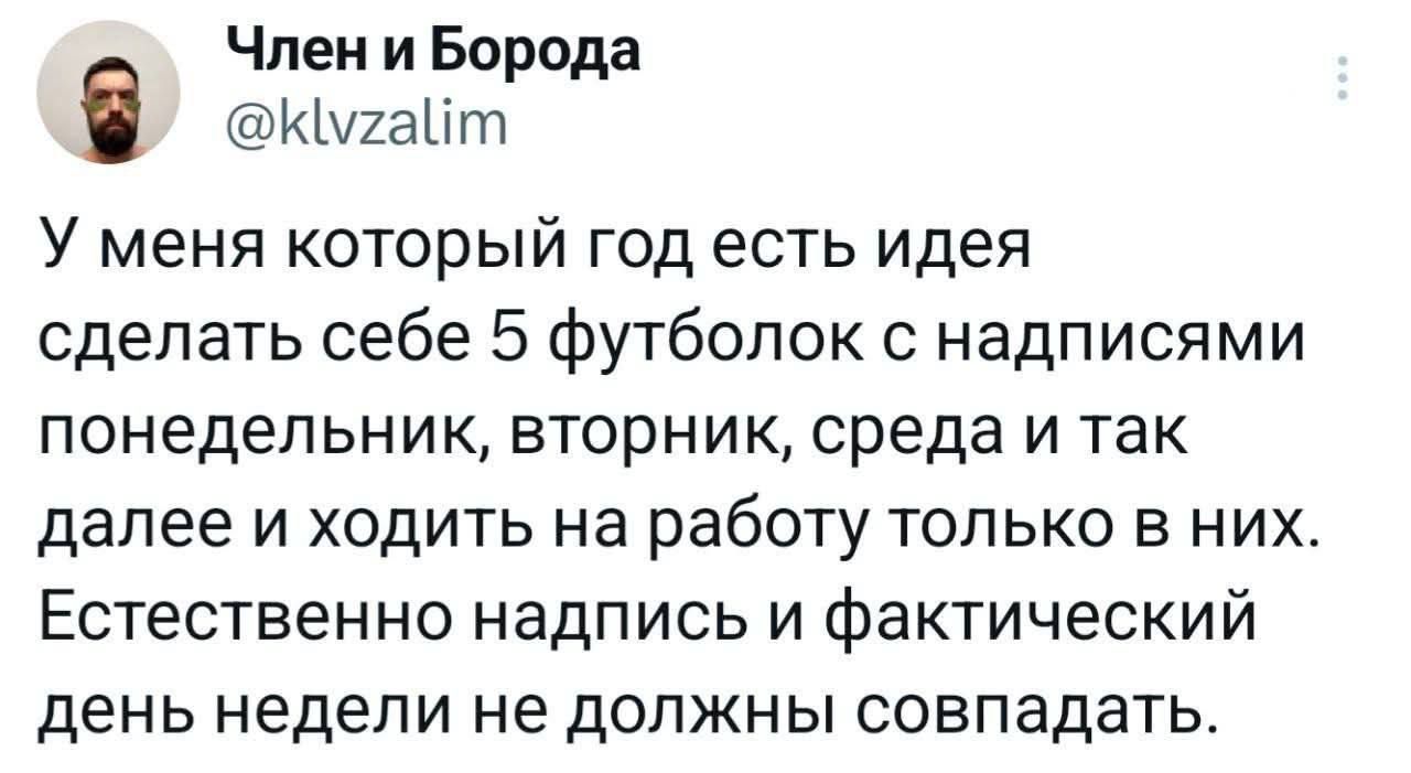 У меня который год есть идея сделать себе 5 футболок с надписями понедельник, вторник, среда и так далее и ходить на работу только в них. Естественно надпись и фактический день недели не должны совпадать.