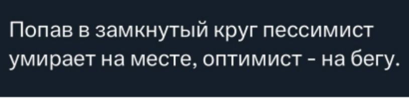 Попав в замкнутый круг пессимист умирает на месте, оптимист – на бегу.