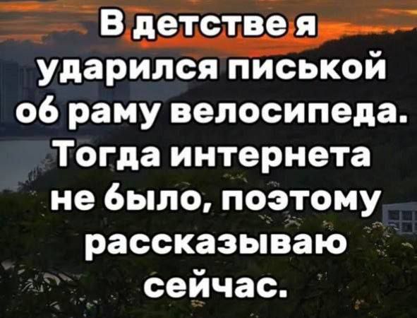 В детстве я ударился писькой об раму велосипеда. Тогда интернета не было, поэтому рассказываю сейчас.