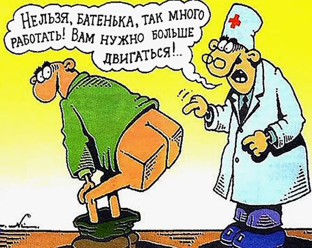 Нельзя, батенька, так много работать! Вам нужно больше двигаться!...