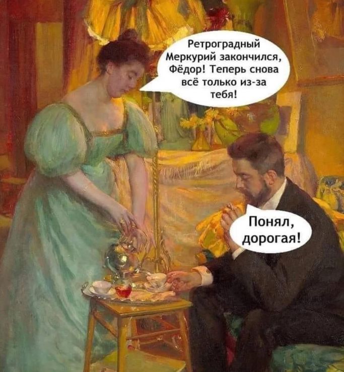 Ретроградный Меркурий закончился, Фёдор! Теперь снова всё только из-за тебя! Понял, дорогая!