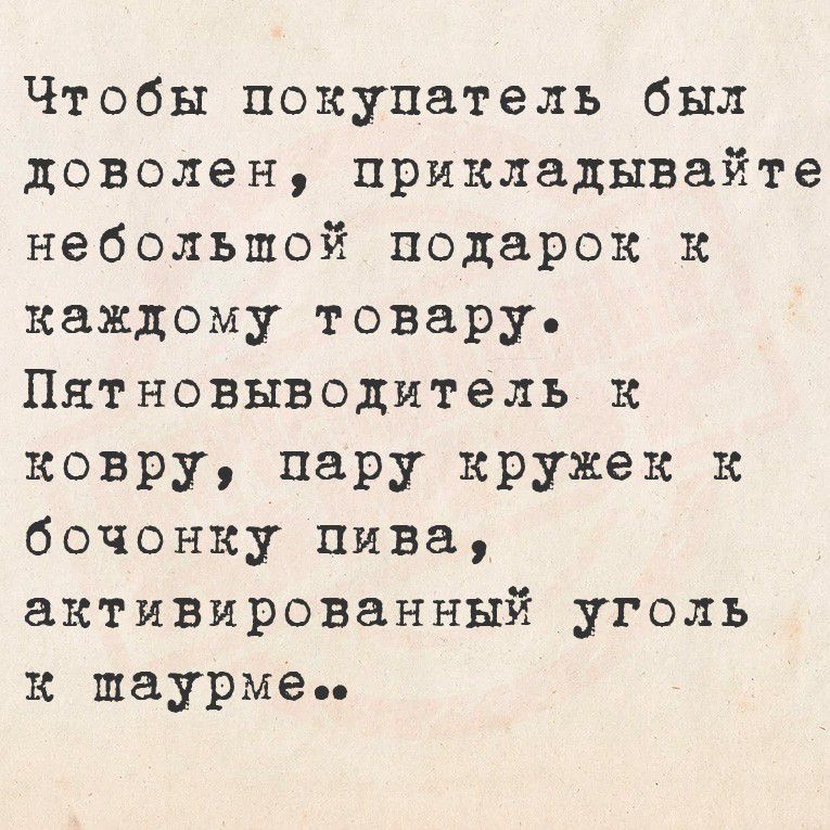 Чтобы покупатель был доволен, прикладывайте небольшой подарок к каждому товару.
Пятновыводитель к ковру, пару кружек к бочонку пива, активированный уголь к шаурме..