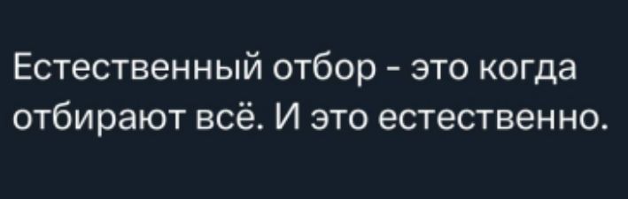 Естественный отбор - это когда отбирают всё. И это естественно.